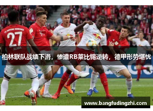 柏林联队战绩下滑，惨遭RB莱比锡逆转，德甲形势堪忧