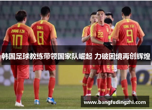 韩国足球教练带领国家队崛起 力破困境再创辉煌