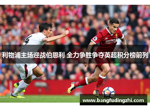 利物浦主场迎战伯恩利 全力争胜争夺英超积分榜前列