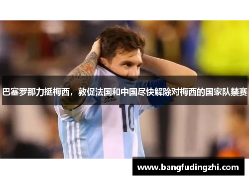 巴塞罗那力挺梅西，敦促法国和中国尽快解除对梅西的国家队禁赛