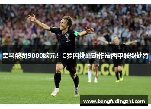 皇马被罚9000欧元！C罗因挑衅动作遭西甲联盟处罚