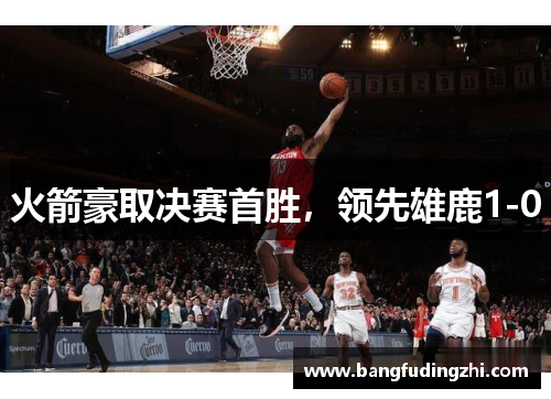 火箭豪取决赛首胜，领先雄鹿1-0
