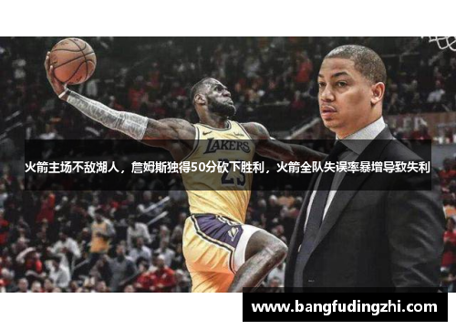 火箭主场不敌湖人，詹姆斯独得50分砍下胜利，火箭全队失误率暴增导致失利