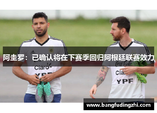 阿圭罗：已确认将在下赛季回归阿根廷联赛效力