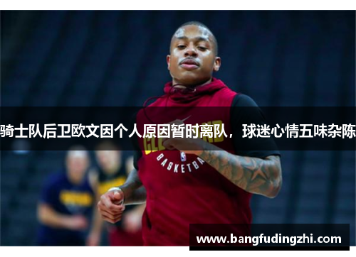 骑士队后卫欧文因个人原因暂时离队，球迷心情五味杂陈