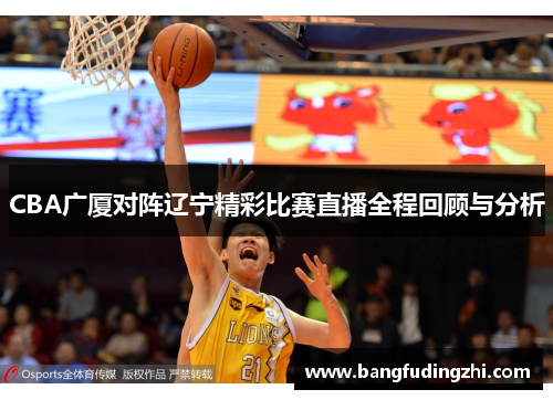 CBA广厦对阵辽宁精彩比赛直播全程回顾与分析