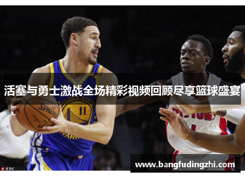 活塞与勇士激战全场精彩视频回顾尽享篮球盛宴