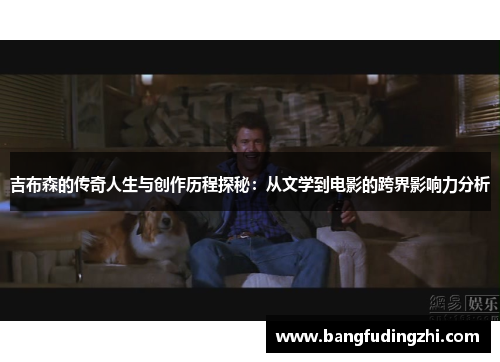 吉布森的传奇人生与创作历程探秘：从文学到电影的跨界影响力分析