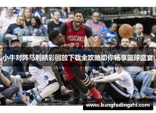 小牛对阵马刺精彩回放下载全攻略助你畅享篮球盛宴