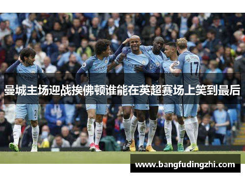 曼城主场迎战挨佛顿谁能在英超赛场上笑到最后