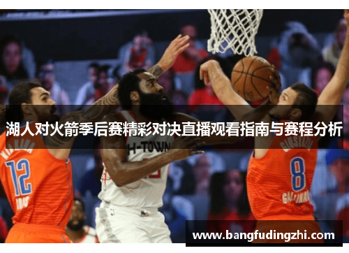 湖人对火箭季后赛精彩对决直播观看指南与赛程分析
